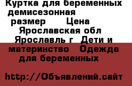 Куртка для беременных демисезонная BG maternity размер 40 › Цена ­ 900 - Ярославская обл., Ярославль г. Дети и материнство » Одежда для беременных   